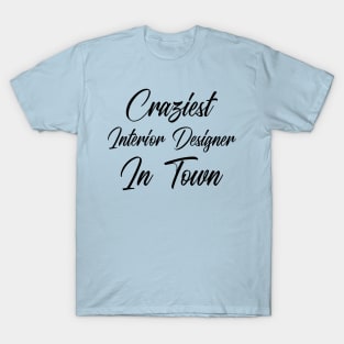 Craziest Interior designer in Town T-Shirt